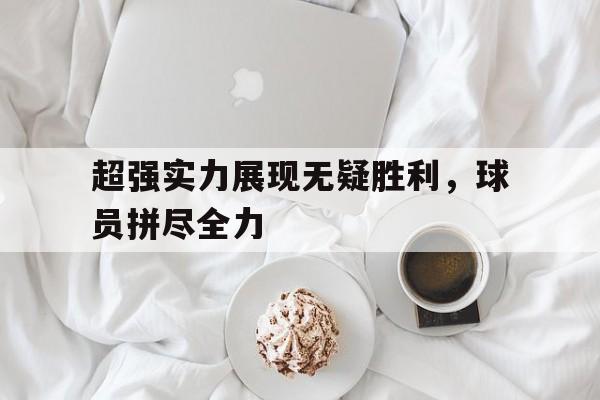 超强实力展现无疑胜利，球员拼尽全力