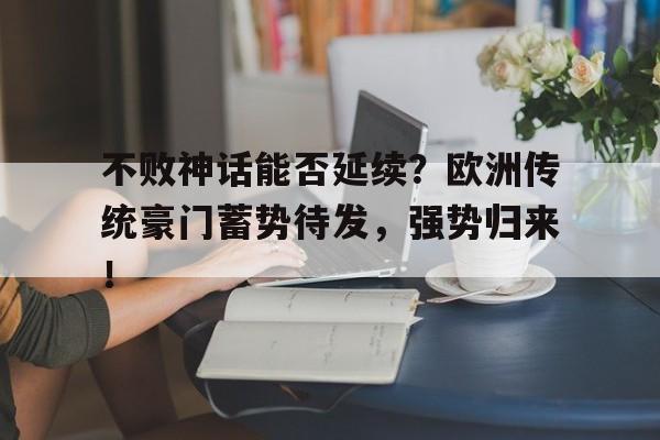 不败神话能否延续？欧洲传统豪门蓄势待发，强势归来！的简单介绍